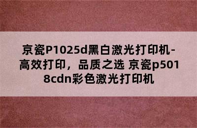 京瓷P1025d黑白激光打印机-高效打印，品质之选 京瓷p5018cdn彩色激光打印机